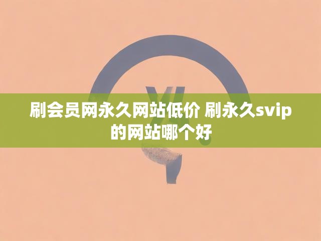 刷会员网永久网站低价 刷永久svip的网站哪个好