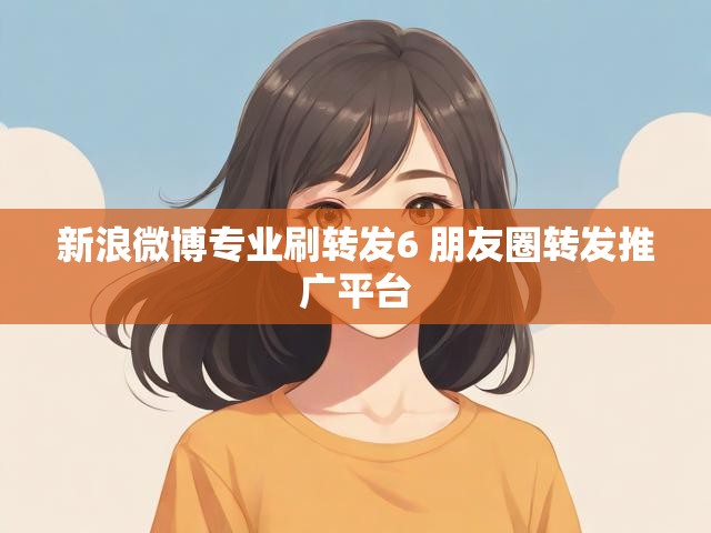 新浪微博专业刷转发6 朋友圈转发推广平台