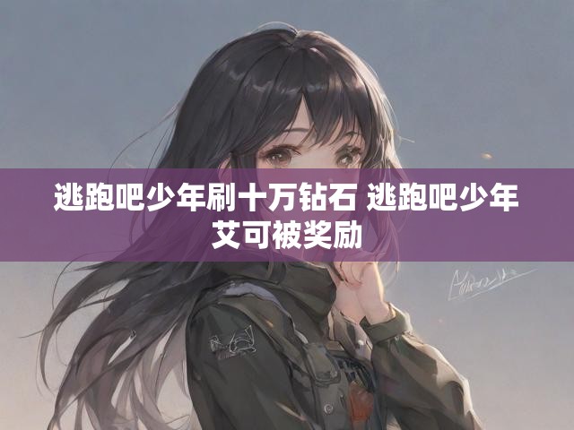 逃跑吧少年刷十万钻石 逃跑吧少年艾可被奖励