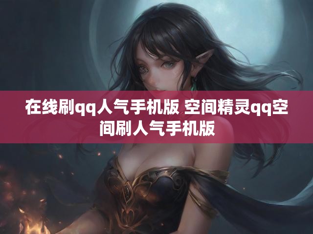在线刷qq人气手机版 空间精灵qq空间刷人气手机版