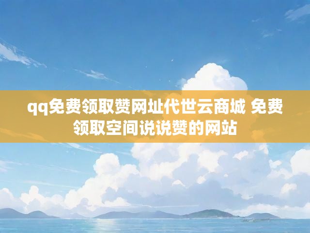 qq免费领取赞网址代世云商城 免费领取空间说说赞的网站