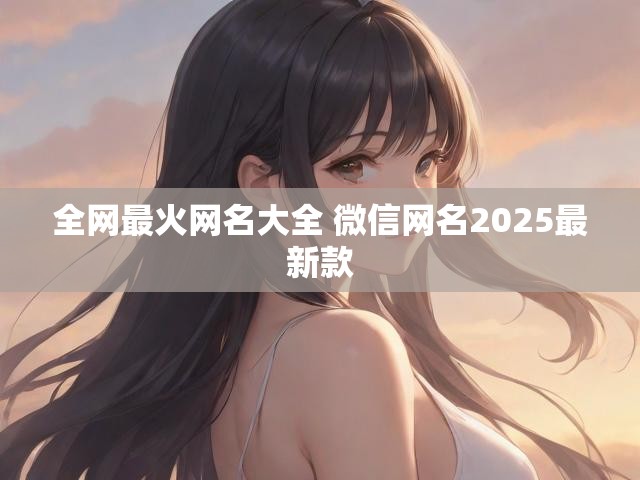 全网最火网名大全 微信网名2025最新款
