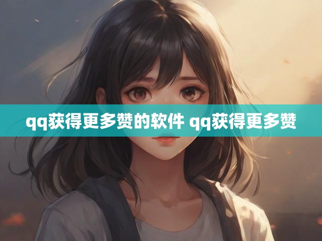 qq获得更多赞的软件 qq获得更多赞