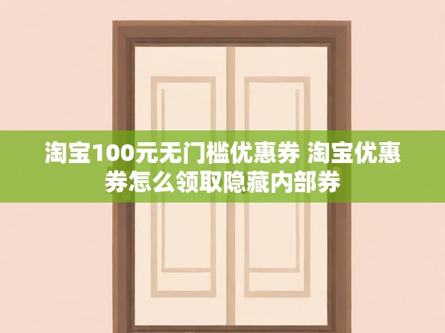 淘宝100元无门槛优惠券 淘宝优惠券怎么领取隐藏内部券