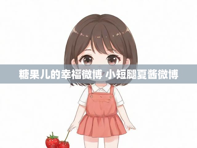 糖果儿的幸福微博 小短腿夏酱微博