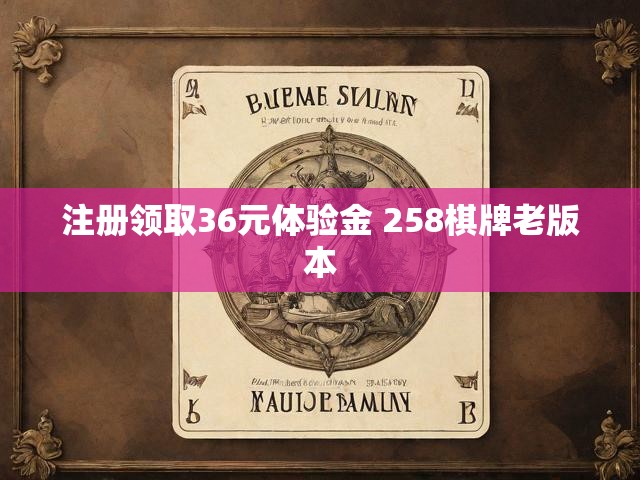 注册领取36元体验金 258棋牌老版本