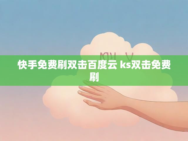 快手免费刷双击百度云 ks双击免费刷
