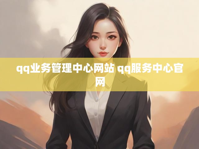 qq业务管理中心网站 qq服务中心官网