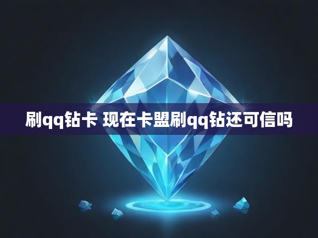 刷qq钻卡 现在卡盟刷qq钻还可信吗