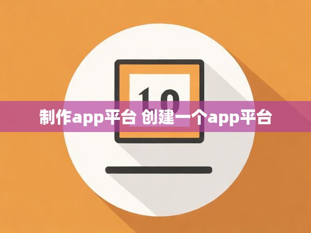 制作app平台 创建一个app平台