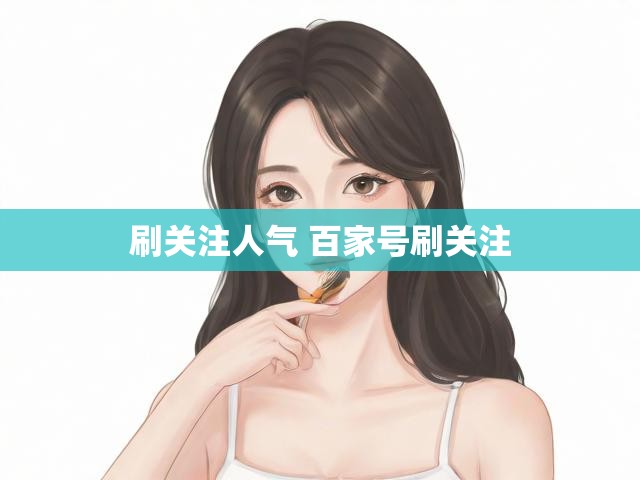 刷关注人气 百家号刷关注