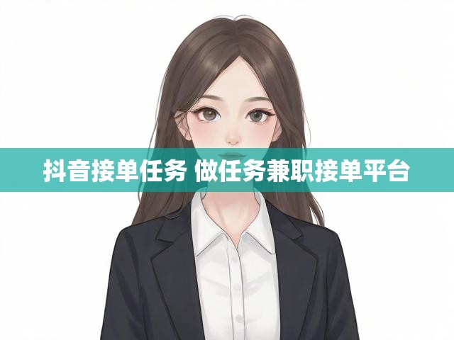 抖音接单任务 做任务兼职接单平台