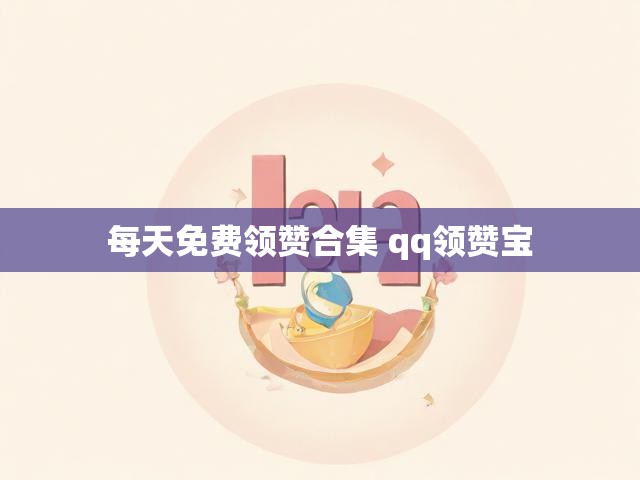 每天免费领赞合集 qq领赞宝