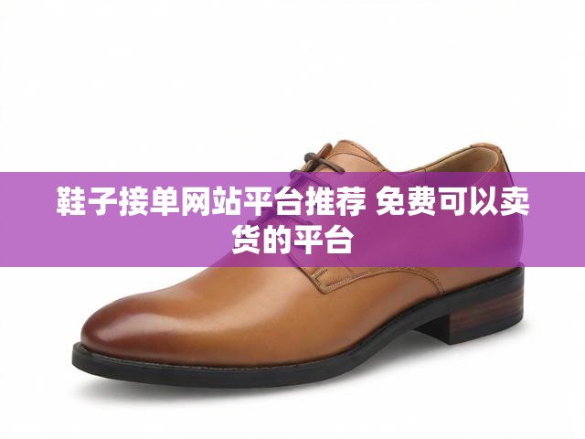 鞋子接单网站平台推荐 免费可以卖货的平台