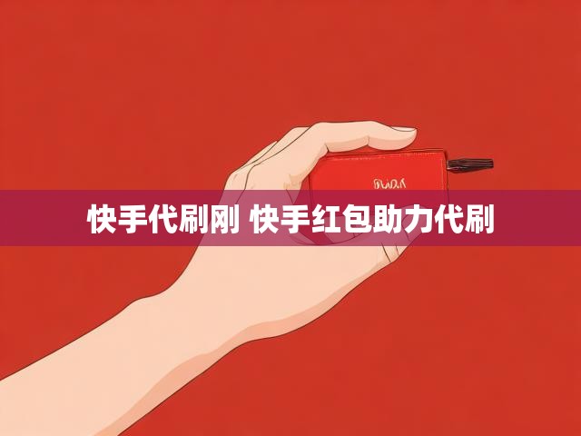 快手代刷刚 快手红包助力代刷
