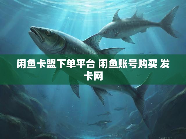 闲鱼卡盟下单平台 闲鱼账号购买 发卡网