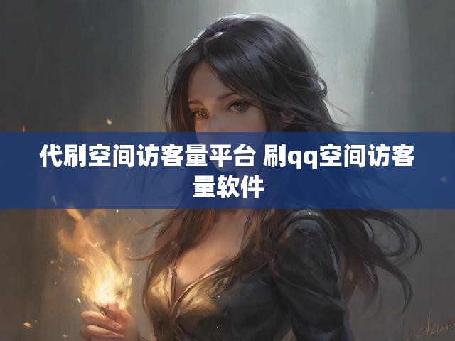 代刷空间访客量平台 刷qq空间访客量软件