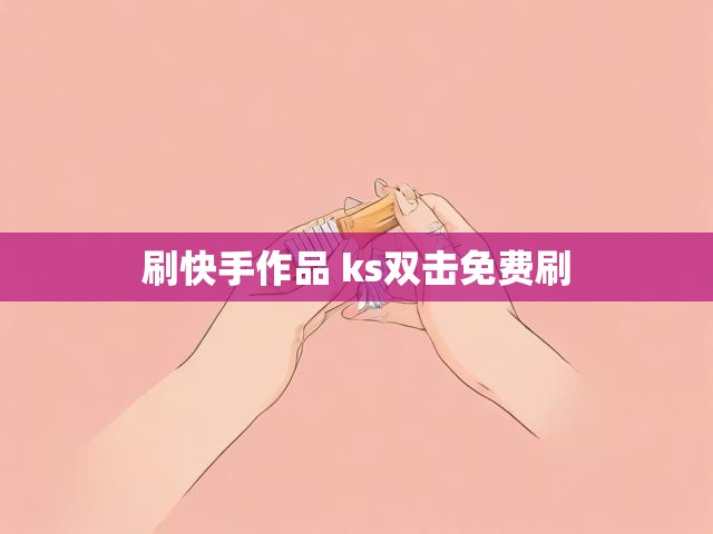 刷快手作品 ks双击免费刷