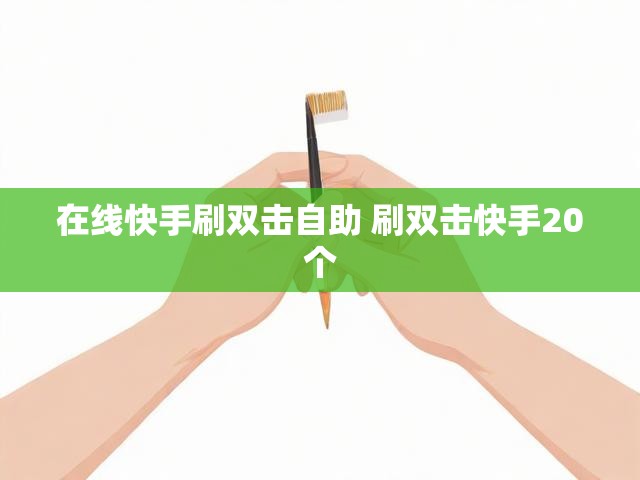 在线快手刷双击自助 刷双击快手20个