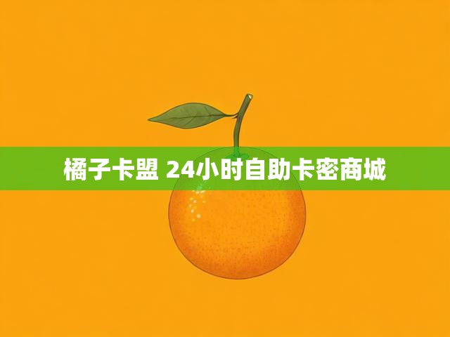 橘子卡盟 24小时自助卡密商城