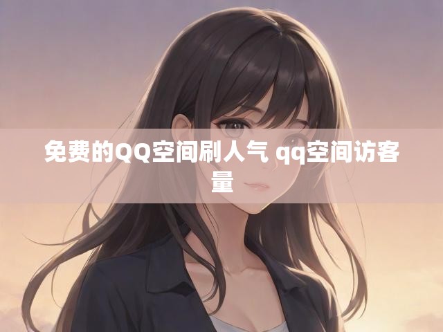 免费的QQ空间刷人气 qq空间访客量