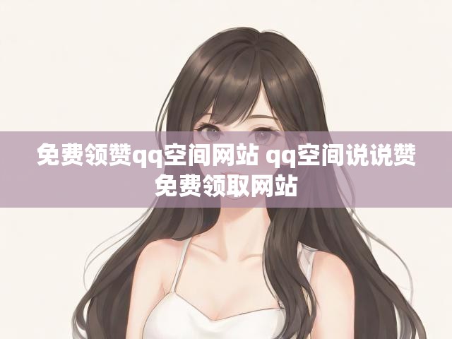 免费领赞qq空间网站 qq空间说说赞免费领取网站