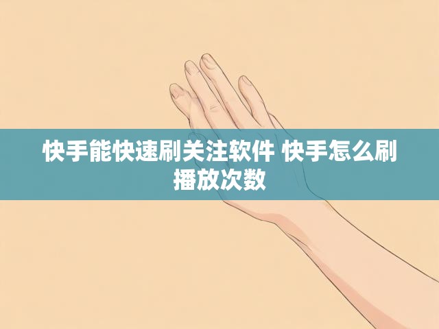 快手能快速刷关注软件 快手怎么刷播放次数