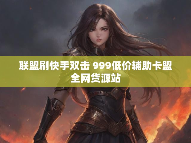 联盟刷快手双击 999低价辅助卡盟全网货源站