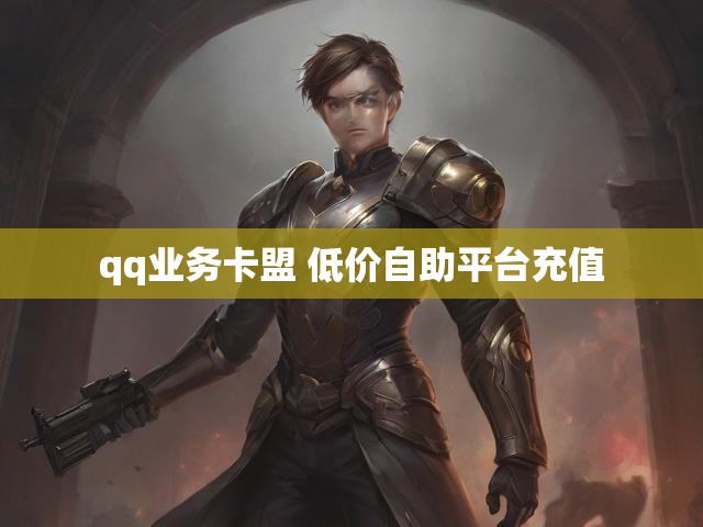 qq业务卡盟 低价自助平台充值