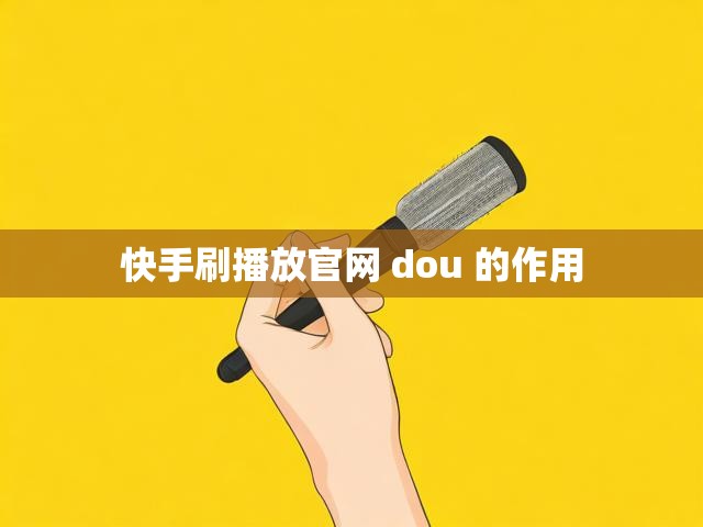 快手刷播放官网 dou 的作用
