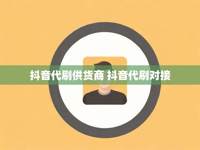 抖音代刷供货商 抖音代刷对接