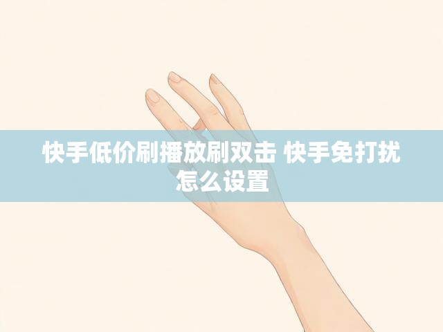 快手低价刷播放刷双击 快手免打扰怎么设置