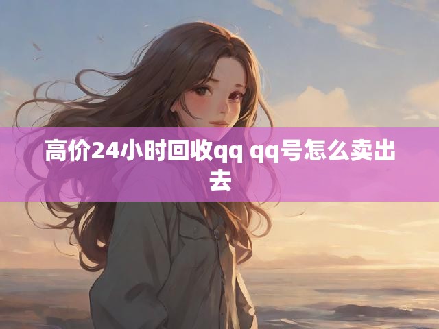高价24小时回收qq qq号怎么卖出去
