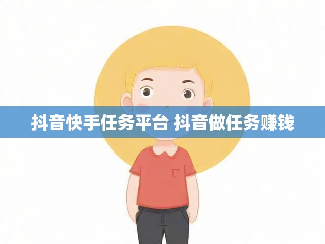 抖音快手任务平台 抖音做任务赚钱