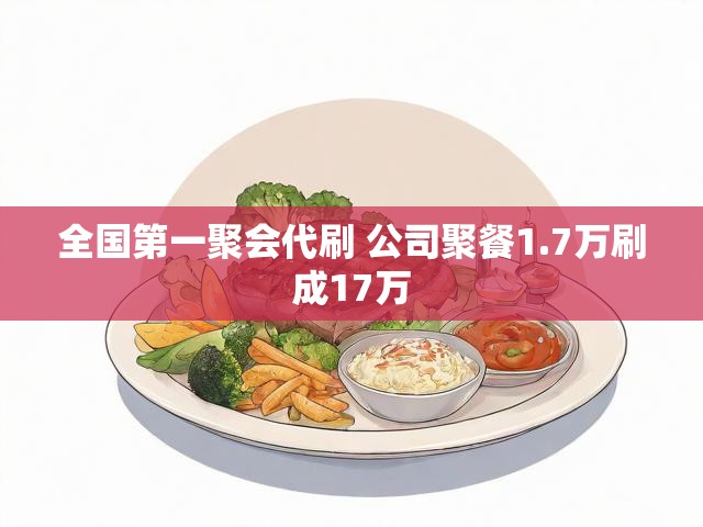 全国第一聚会代刷 公司聚餐1.7万刷成17万