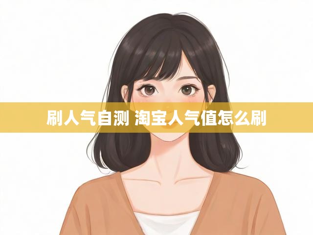 刷人气自测 淘宝人气值怎么刷