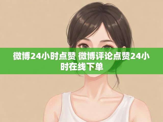 微博24小时点赞 微博评论点赞24小时在线下单