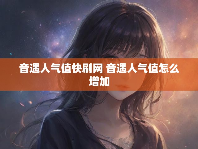 音遇人气值快刷网 音遇人气值怎么增加
