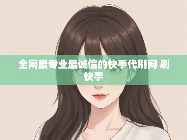 全网最专业最诚信的快手代刷网 刷快手