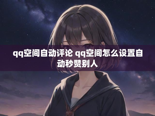 qq空间自动评论 qq空间怎么设置自动秒赞别人