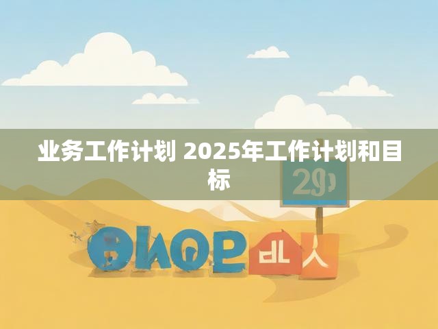 业务工作计划 2025年工作计划和目标