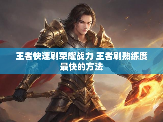 王者快速刷荣耀战力 王者刷熟练度最快的方法