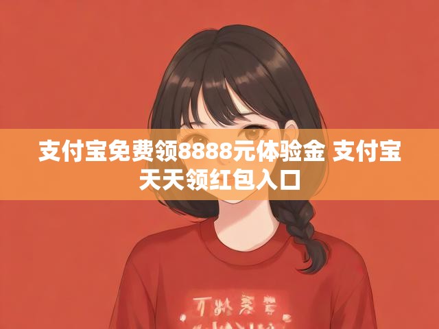 支付宝免费领8888元体验金 支付宝天天领红包入口