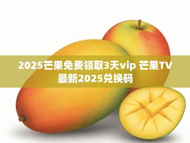 2025芒果免费领取3天vip 芒果TV最新2025兑换码