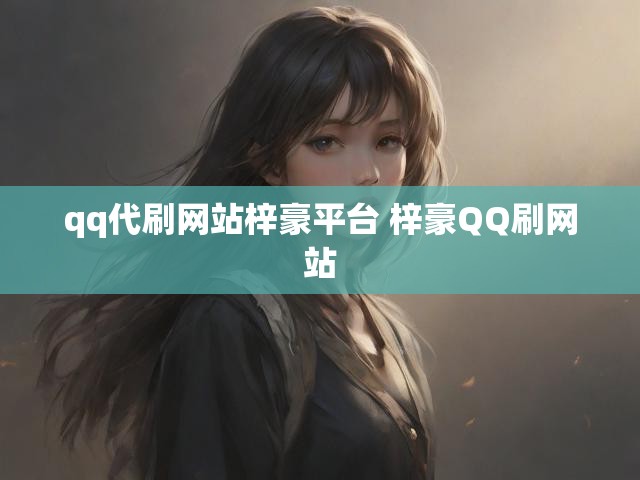 qq代刷网站梓豪平台 梓豪QQ刷网站