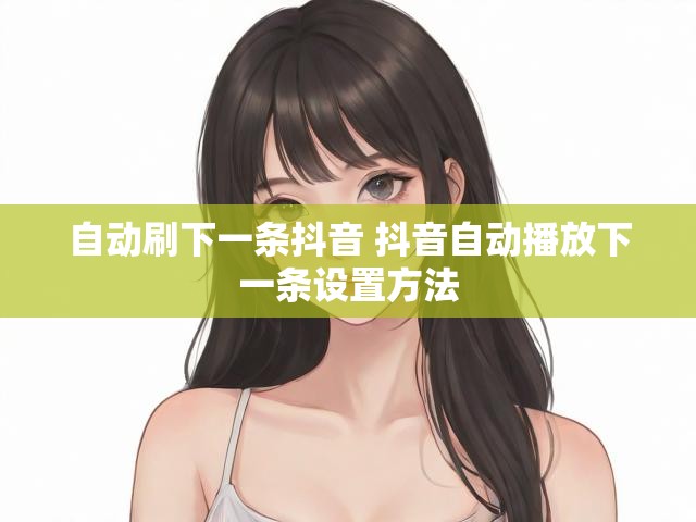 自动刷下一条抖音 抖音自动播放下一条设置方法