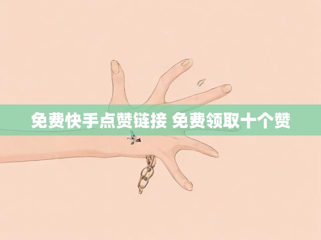 免费快手点赞链接 免费领取十个赞