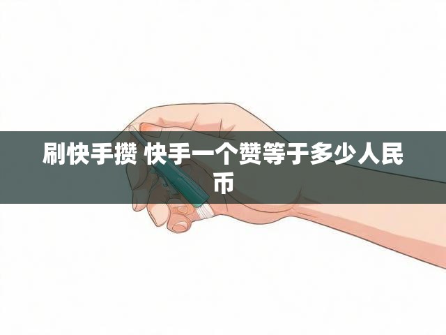 刷快手攒 快手一个赞等于多少人民币