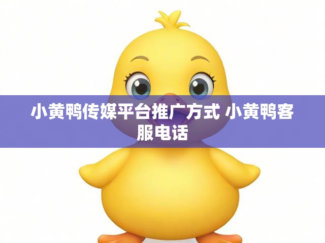 小黄鸭传媒平台推广方式 小黄鸭客服电话