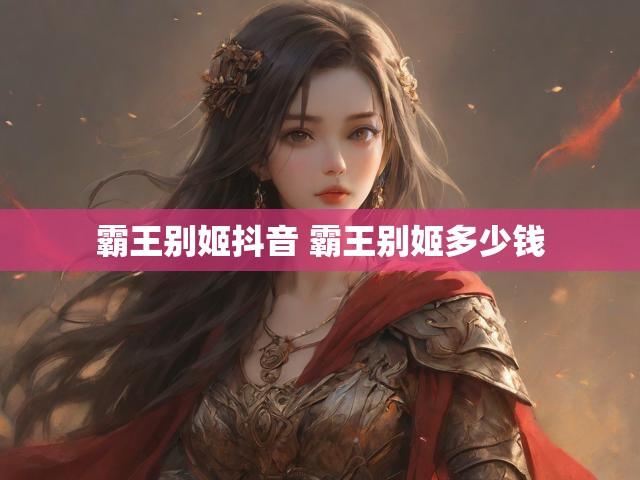 霸王别姬抖音 霸王别姬多少钱
